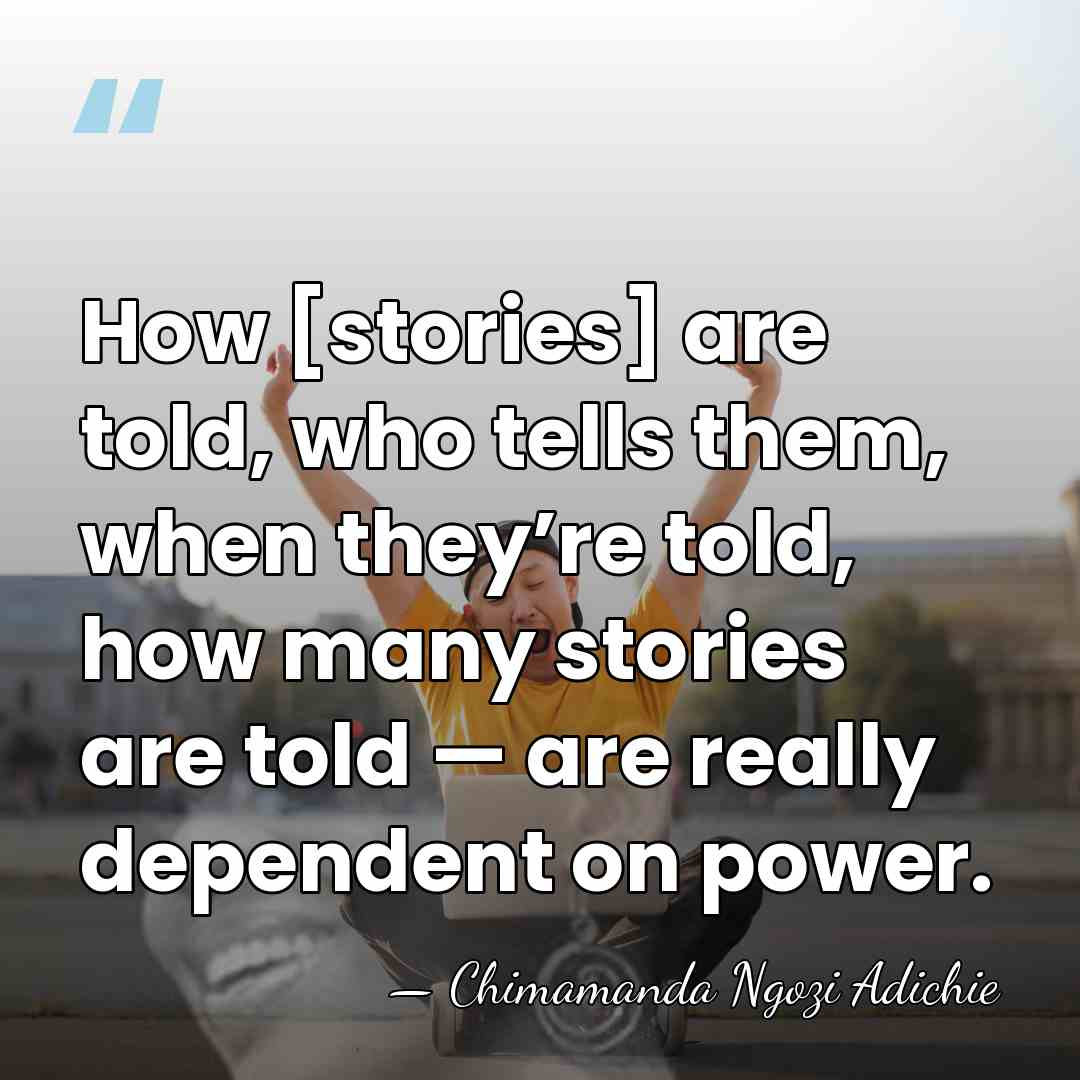 How [stories] are told, who tells them, when they’re told, how many&hellip; - Chimamanda Ngozi Adichie