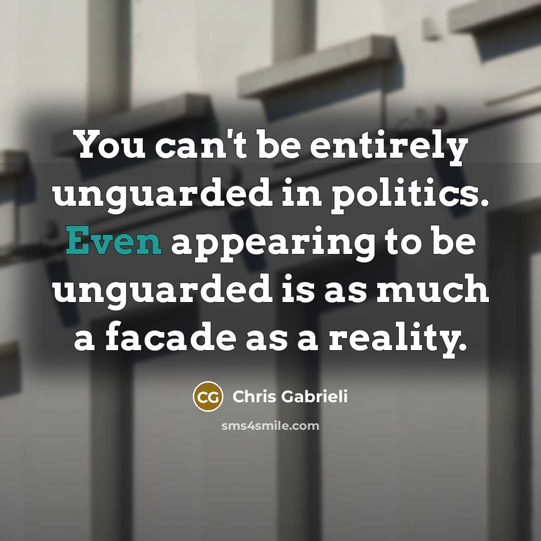 “You can't be entirely unguarded in politics. Even appearing to…” quote by Chris Gabrieli