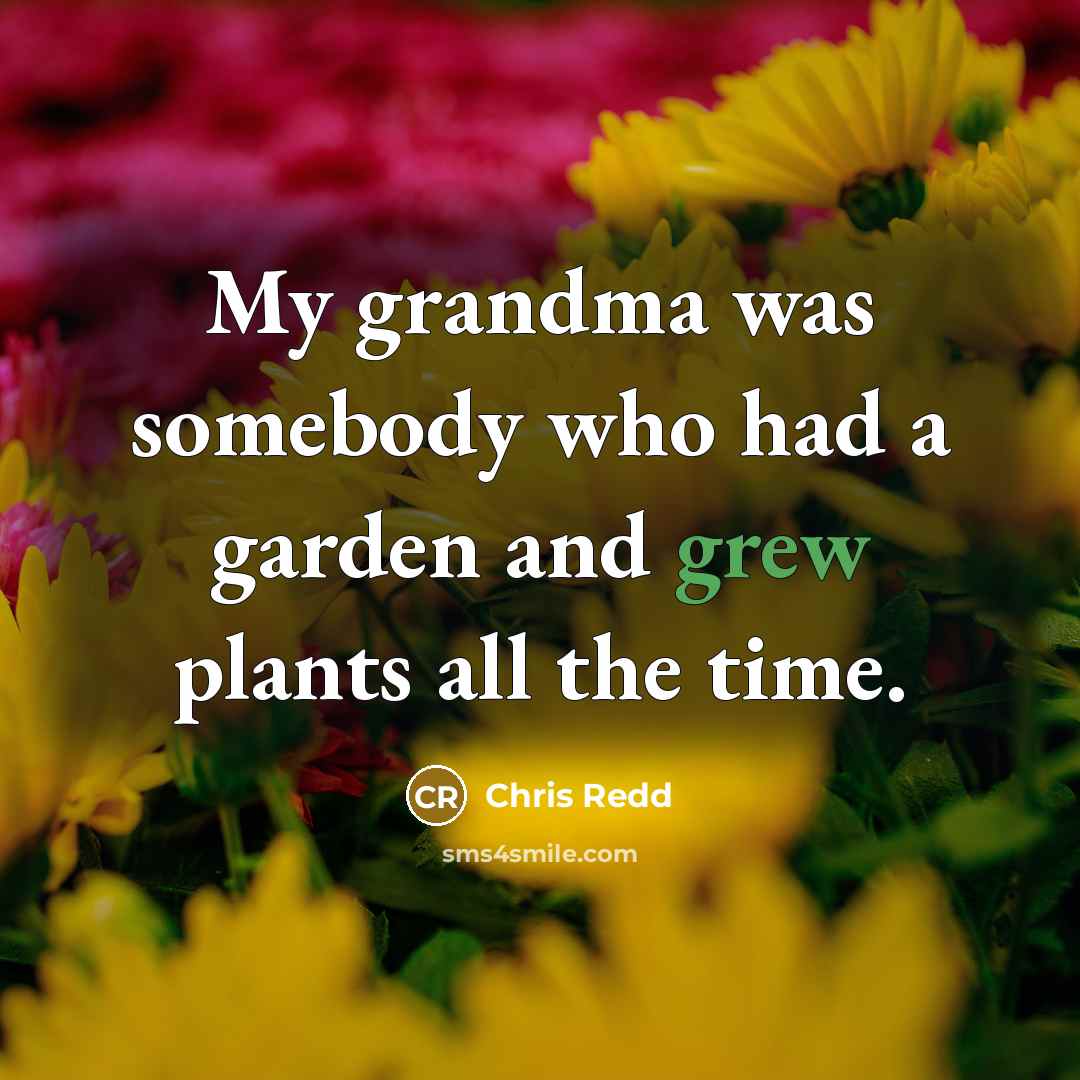 “My grandma was somebody who had a garden and grew…” quote by Chris Redd