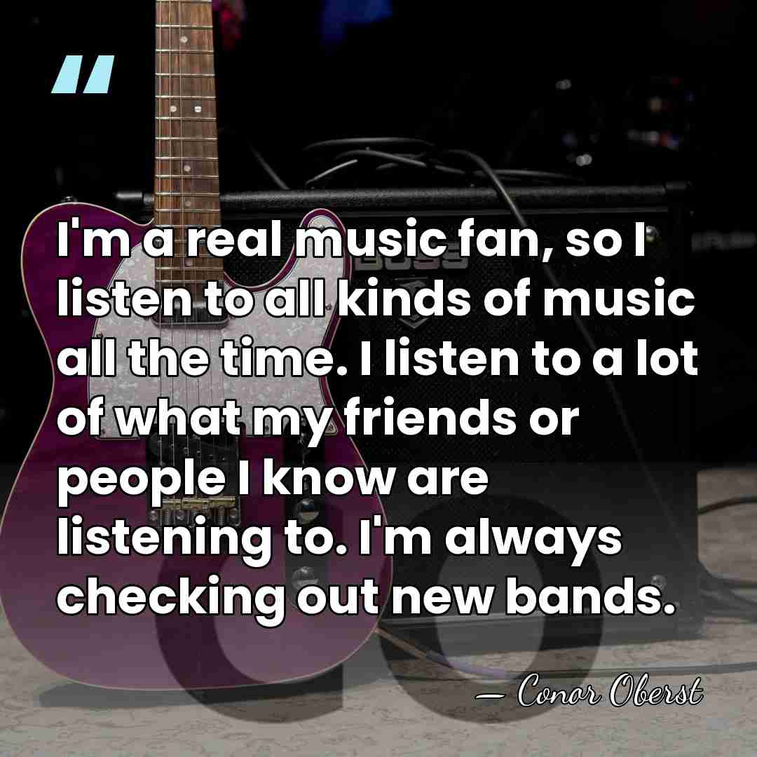 I'm a real music fan, so I listen to all kinds of&hellip; - Conor Oberst