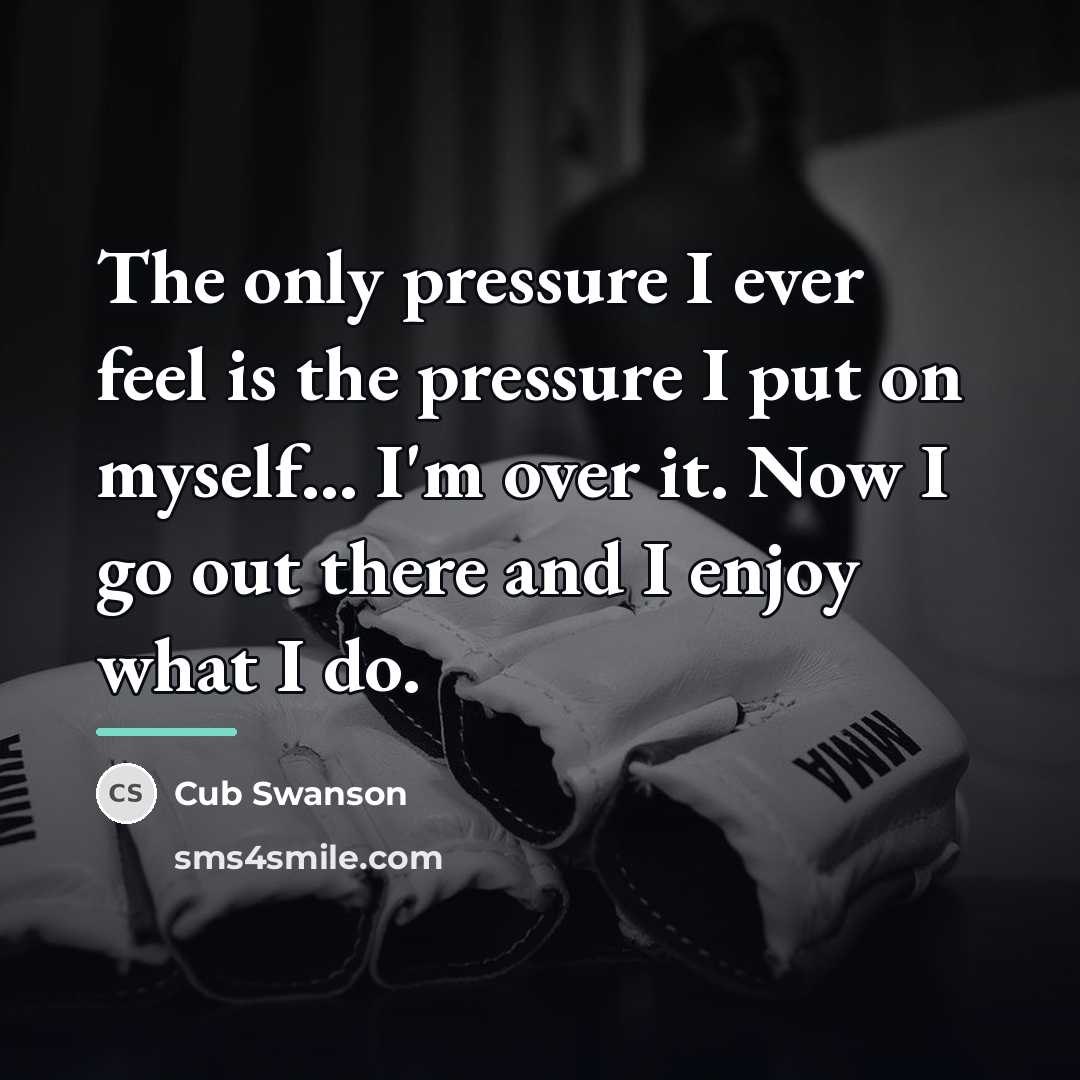 “The only pressure I ever feel is the pressure I…” quote by Cub Swanson