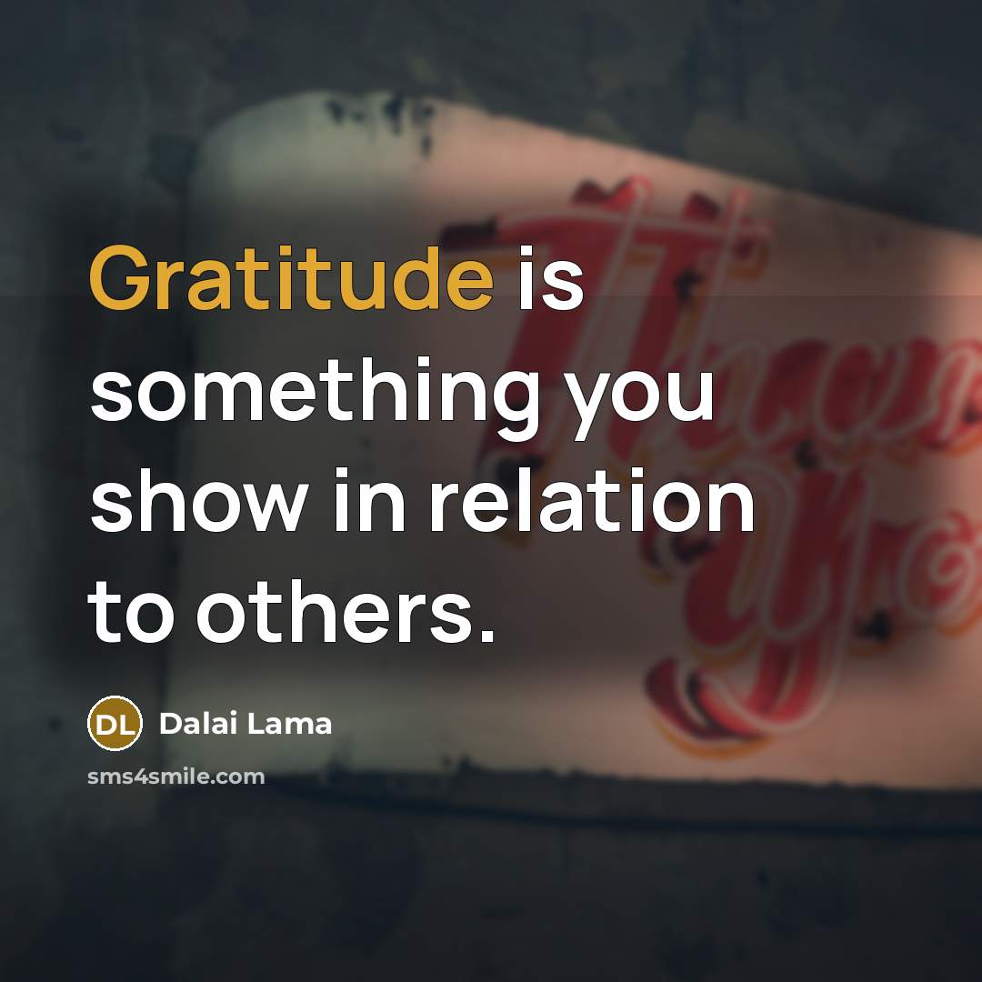 “Gratitude is something you show in relation to others.…” quote by Dalai Lama