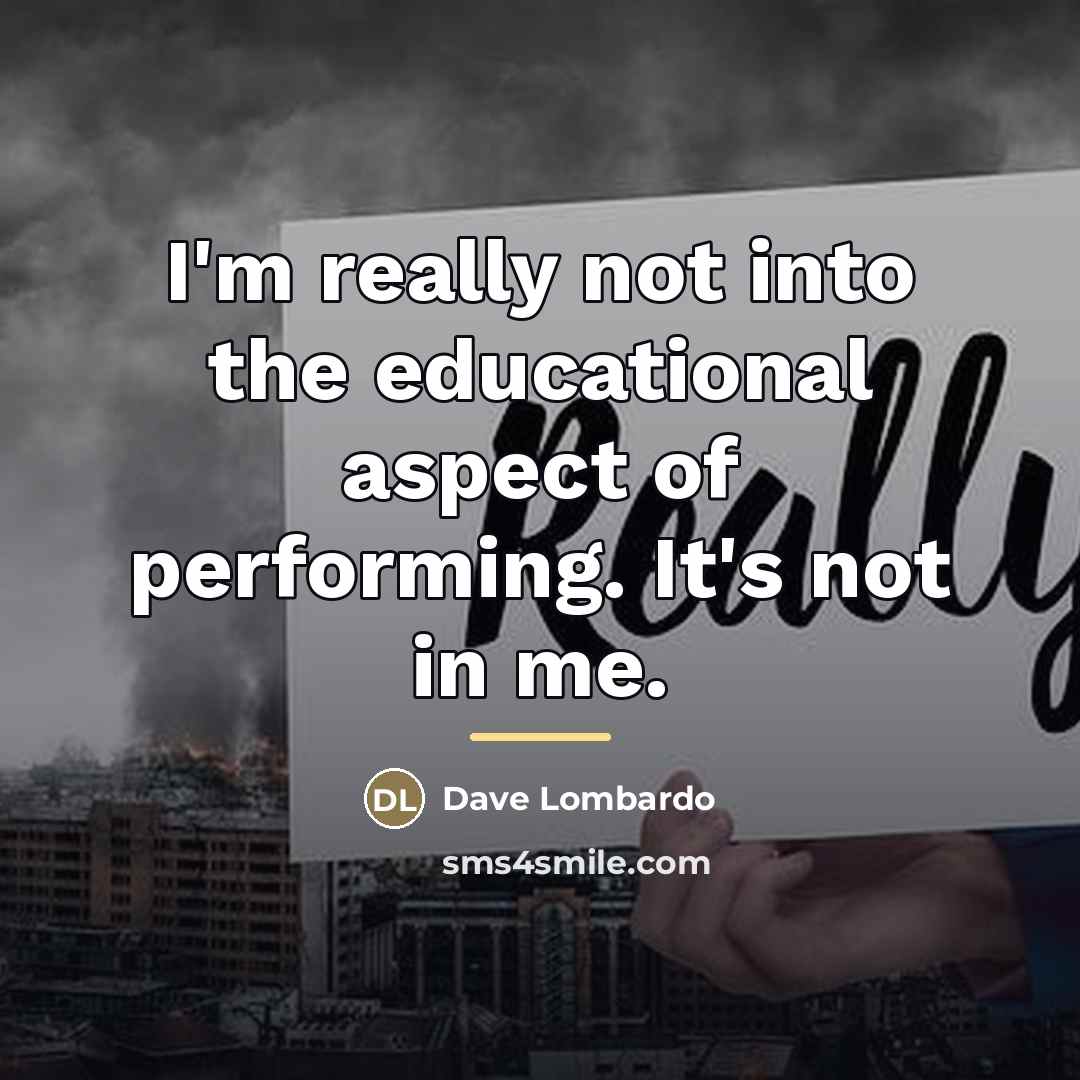 “I'm really not into the educational aspect of performing. It's…” quote by Dave Lombardo