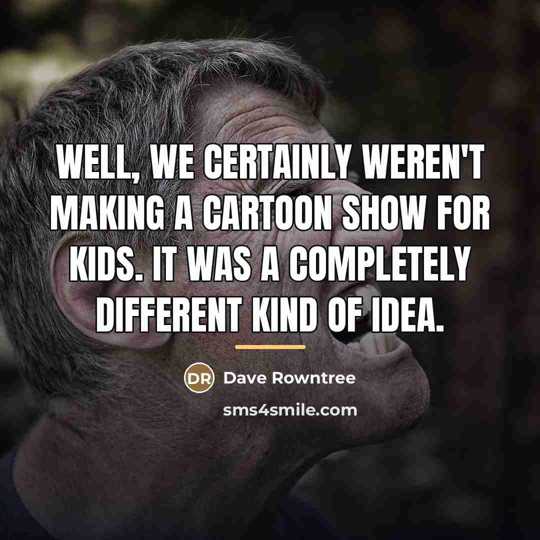 “Well, we certainly weren't making a cartoon show for kids.…” quote by Dave Rowntree