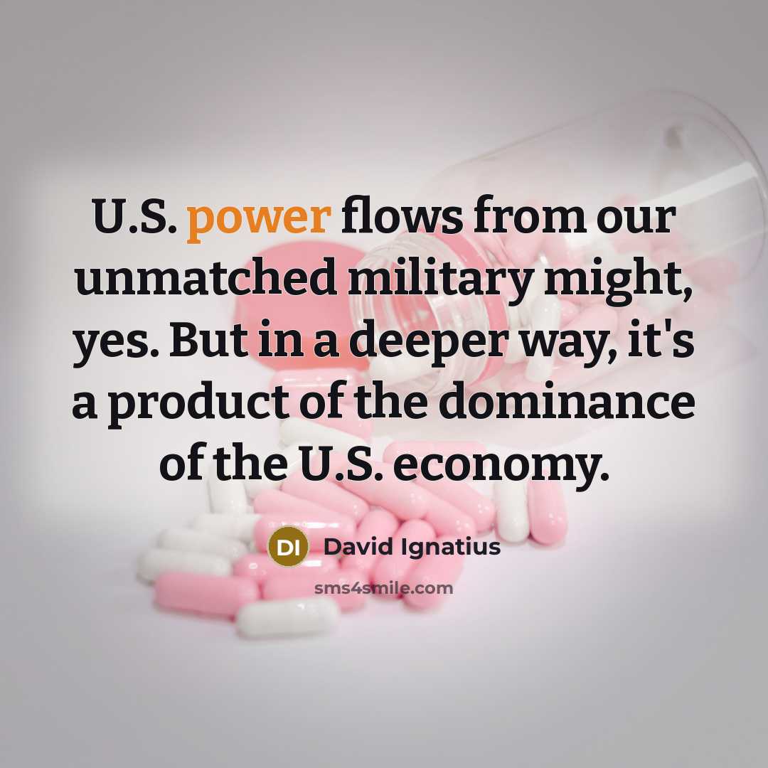“U.S. power flows from our unmatched military might, yes. But…” quote by David Ignatius