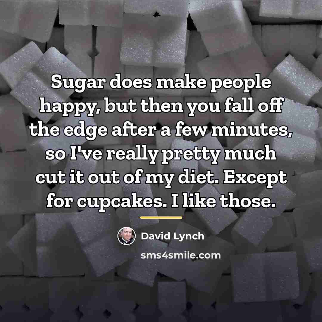 “Sugar does make people happy, but then you fall off…” quote by David Lynch