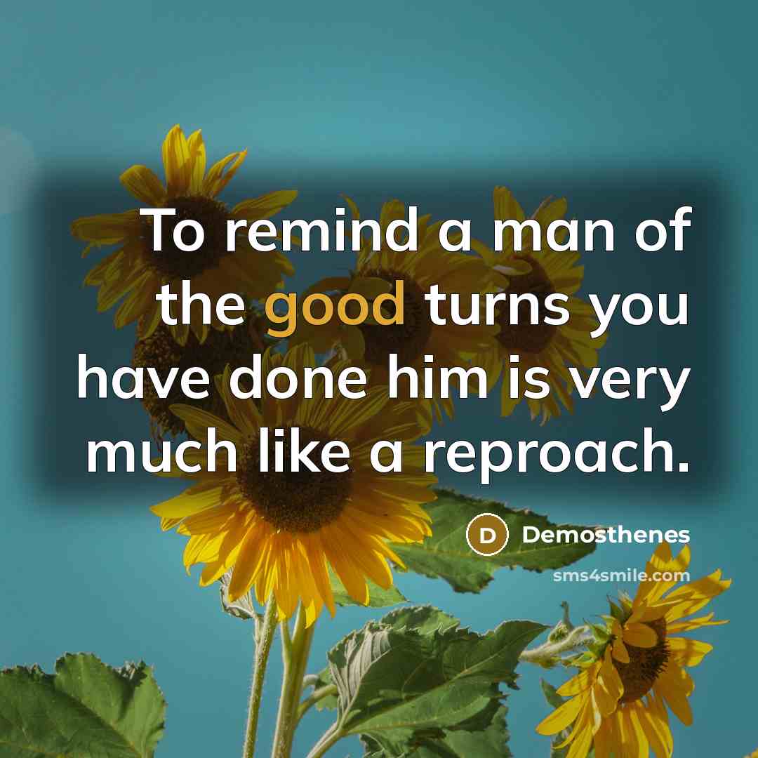 “To remind a man of the good turns you have…” quote by Demosthenes