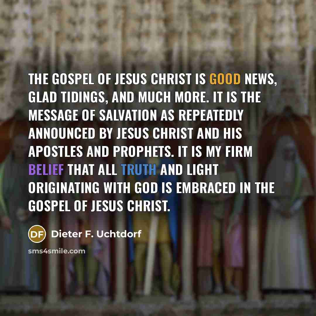 “The gospel of Jesus Christ is good news, glad tidings,…” quote by Dieter F. Uchtdorf