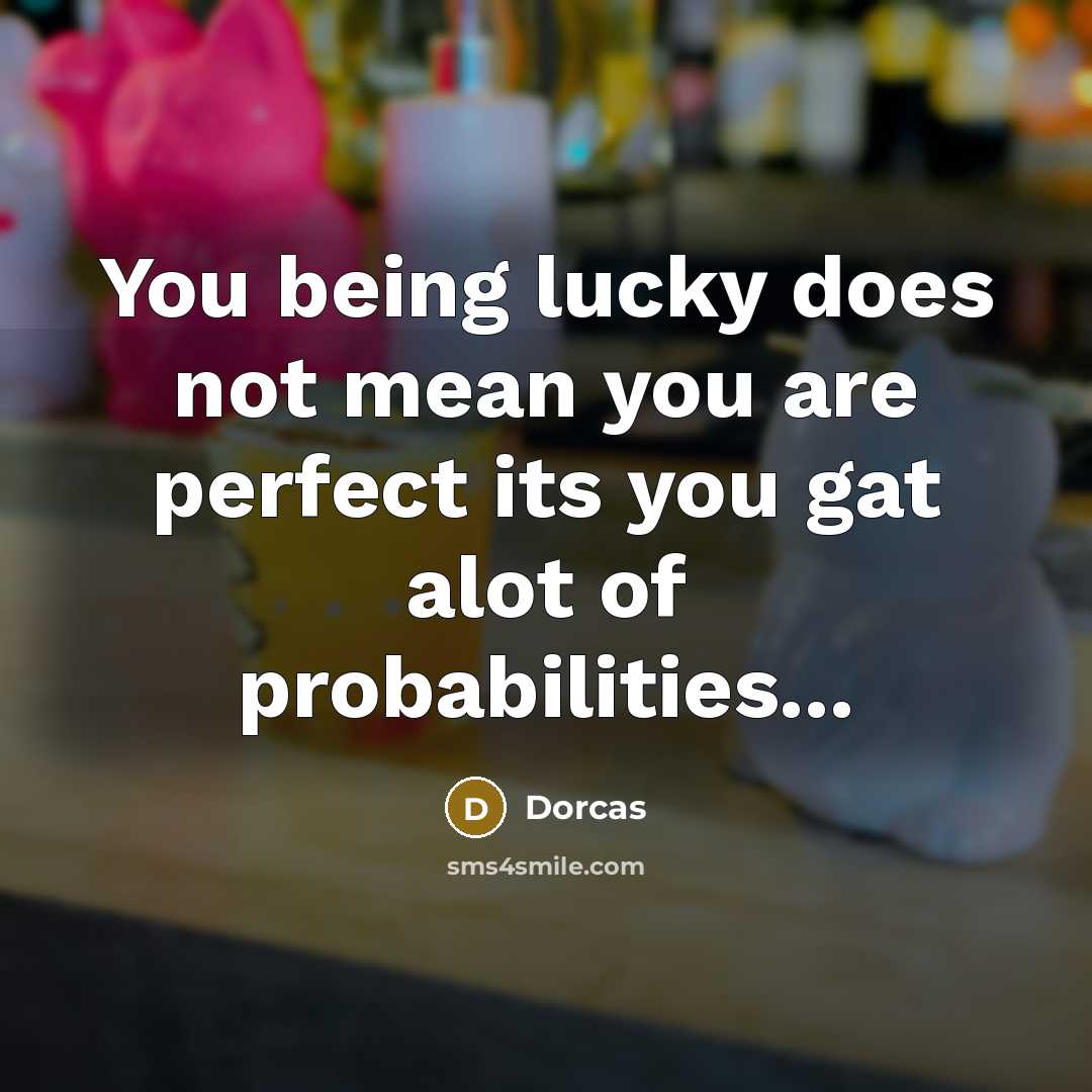 “You being lucky does not mean you are perfect its…” quote by Dorcas