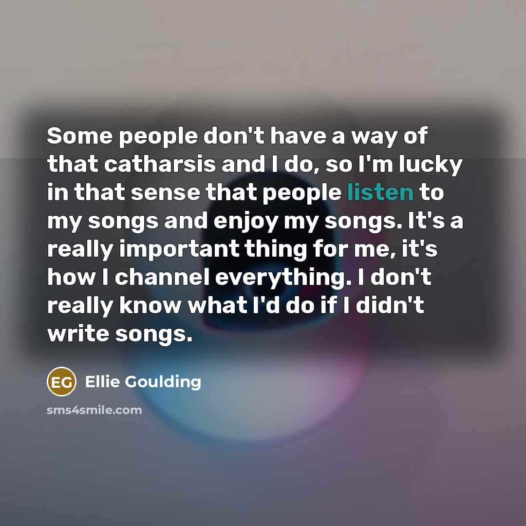 “Some people don't have a way of that catharsis and…” quote by Ellie Goulding