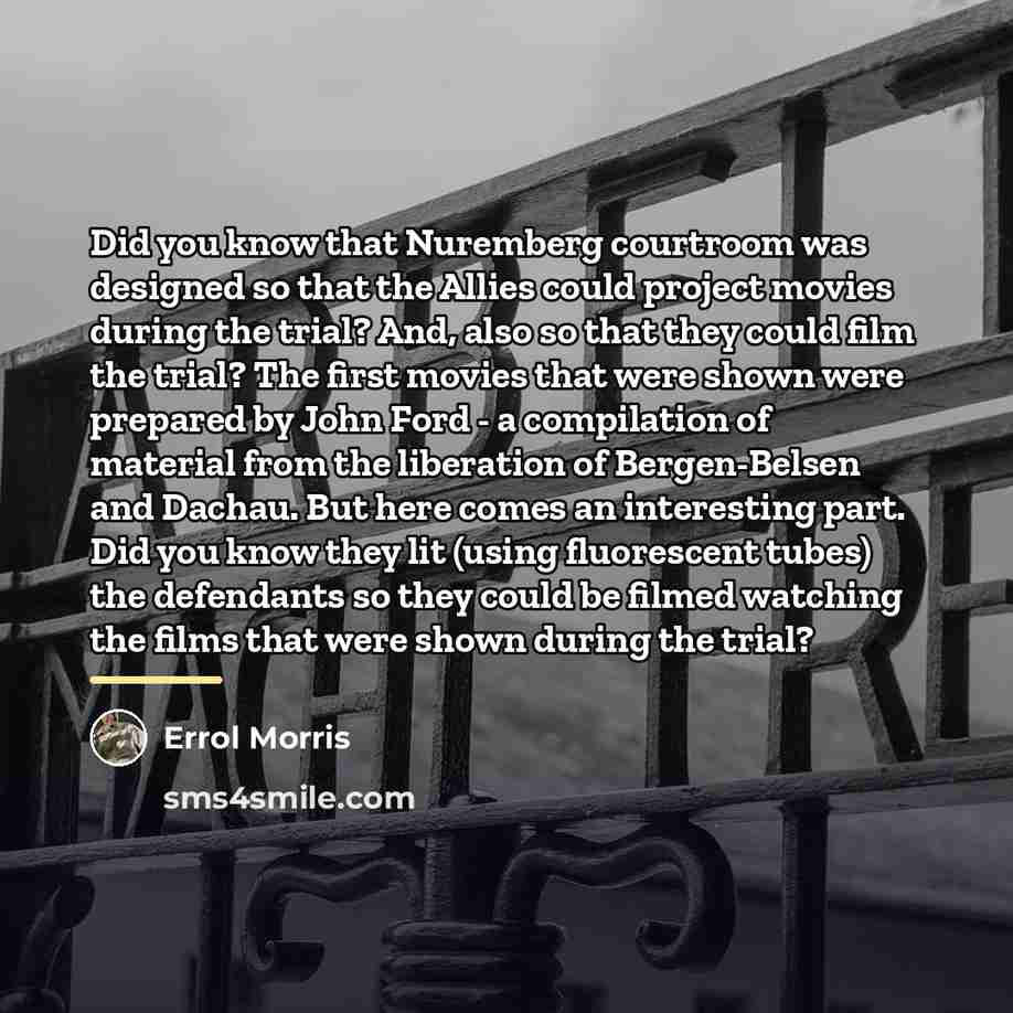 “Did you know that Nuremberg courtroom was designed so that…” quote by Errol Morris