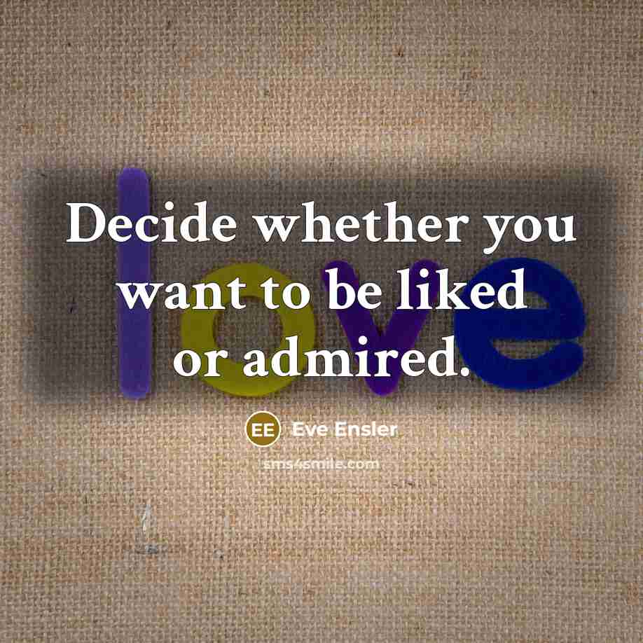 “Decide whether you want to be liked or admired.…” quote by Eve Ensler