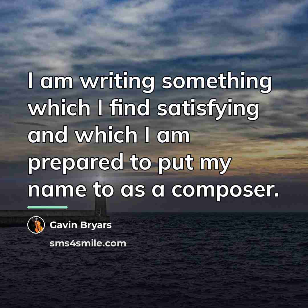 “I am writing something which I find satisfying and which…” quote by Gavin Bryars