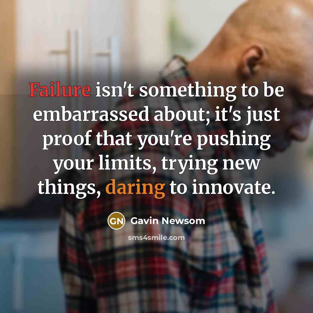 “Failure isn't something to be embarrassed about; it's just proof…” quote by Gavin Newsom
