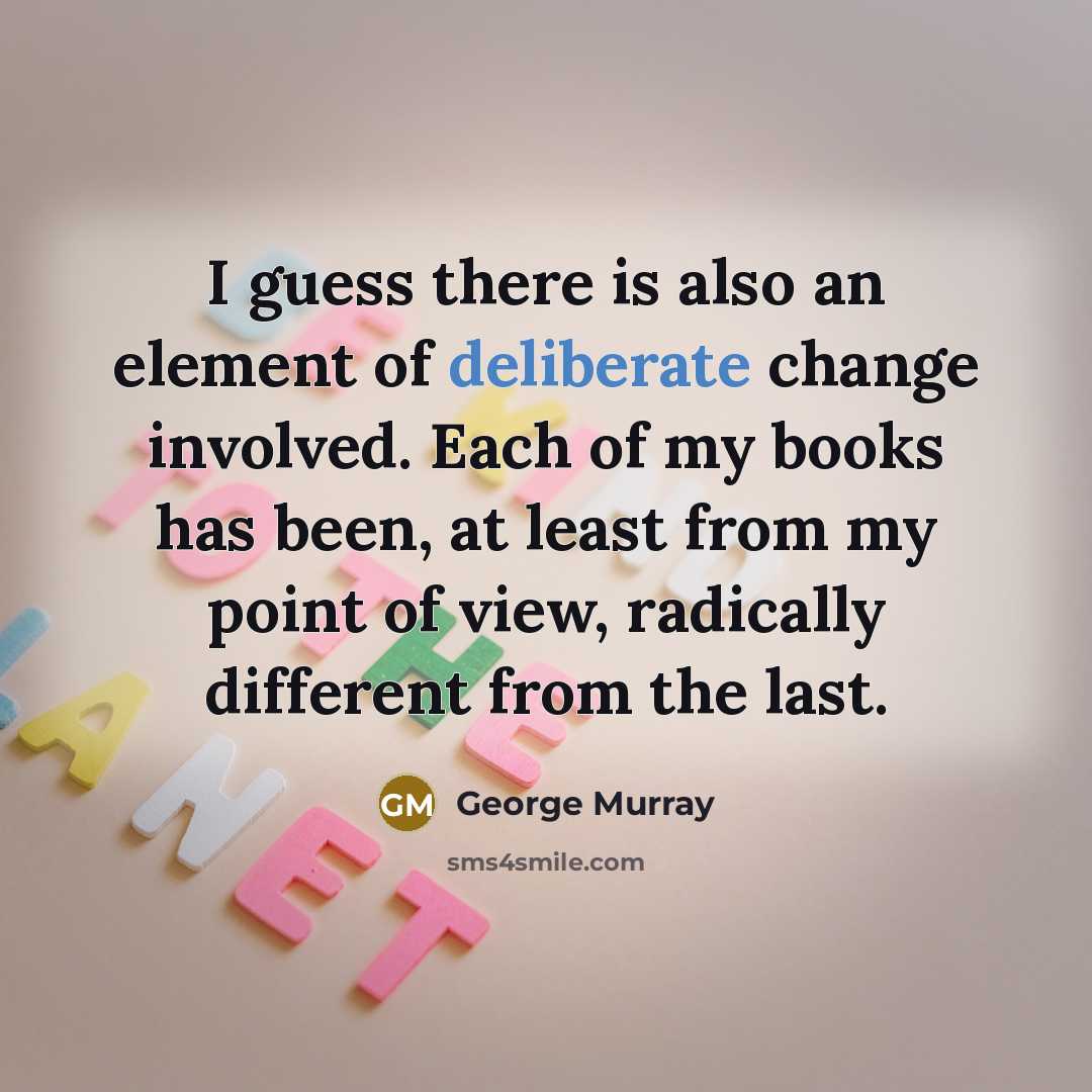 “I guess there is also an element of deliberate change…” quote by George Murray