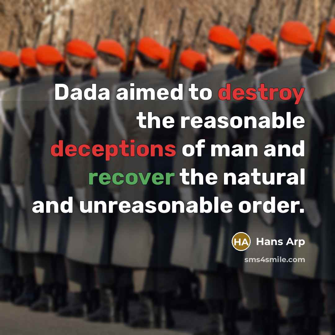 “Dada aimed to destroy the reasonable deceptions of man and recover the natural and unreasonable order.” quote by Hans Arp