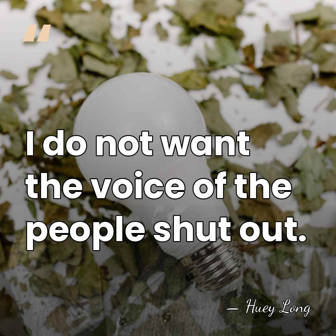 I do not want the voice of the people shut out. - Huey Long