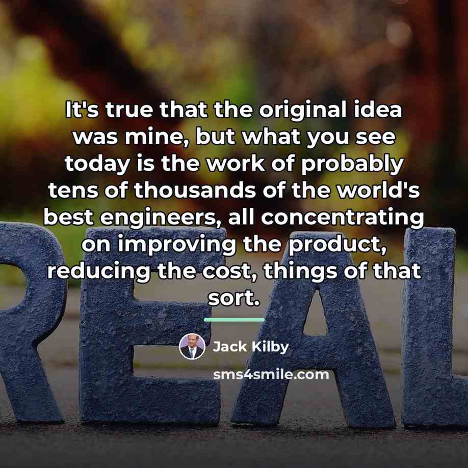 “It's true that the original idea was mine, but what…” quote by Jack Kilby