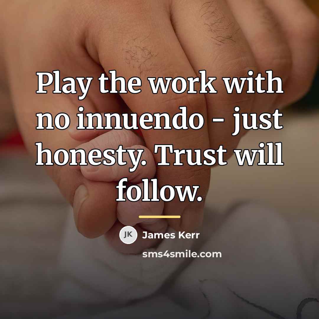 “Play the work with no innuendo - just honesty. Trust…” quote by James Kerr