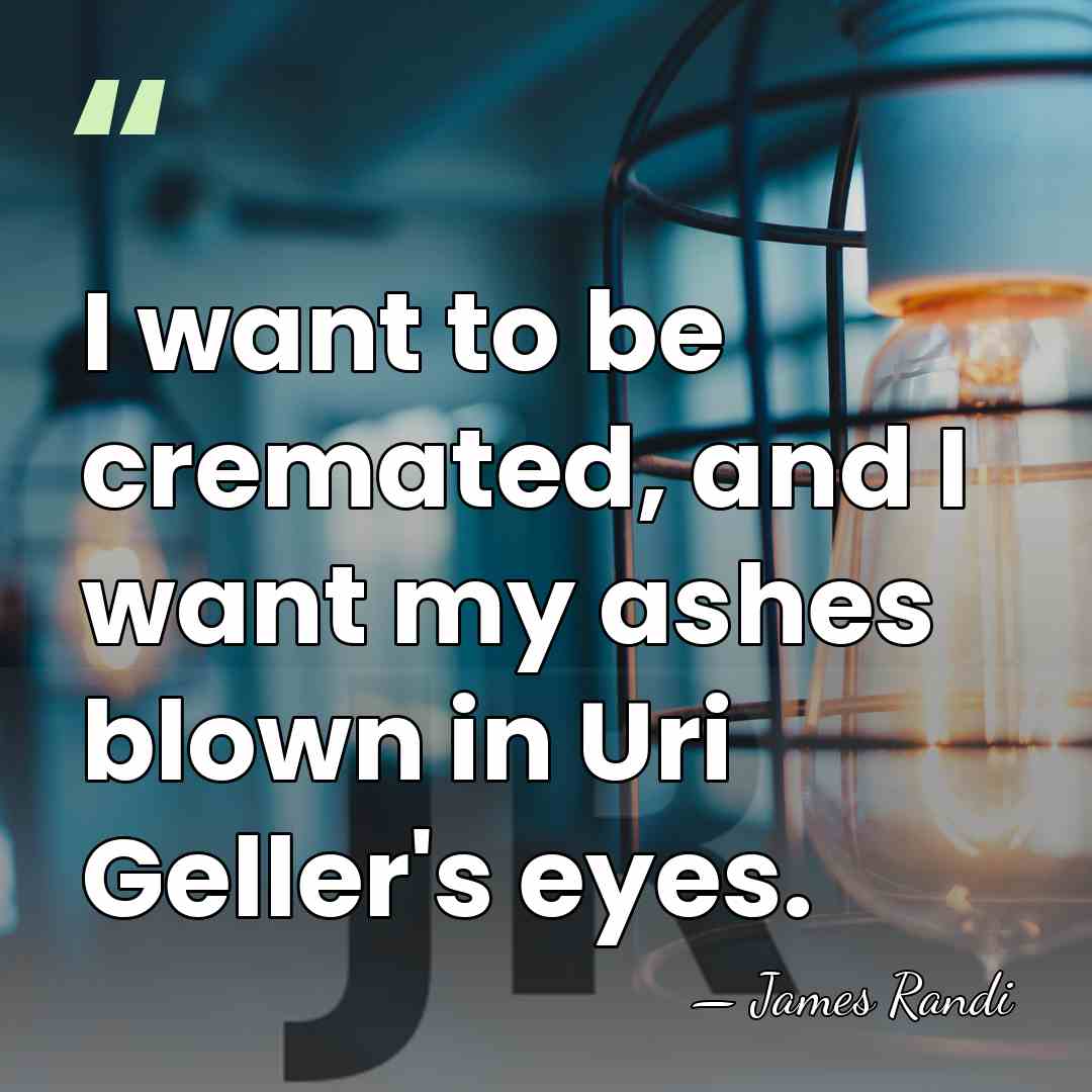 I want to be cremated, and I want my ashes blown in&hellip; - James Randi