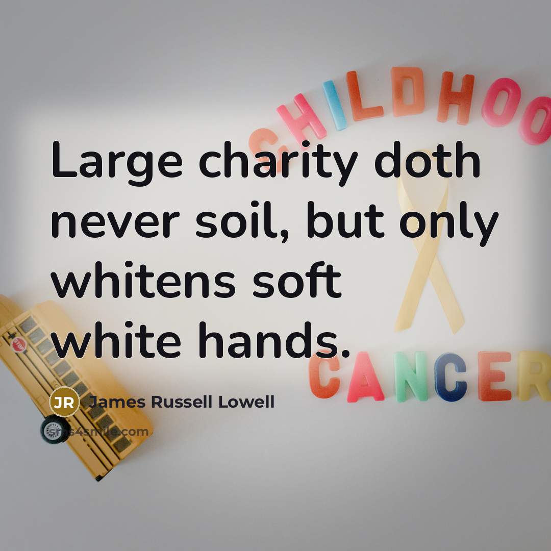 “Large charity doth never soil, but only whitens soft white…” quote by James Russell Lowell