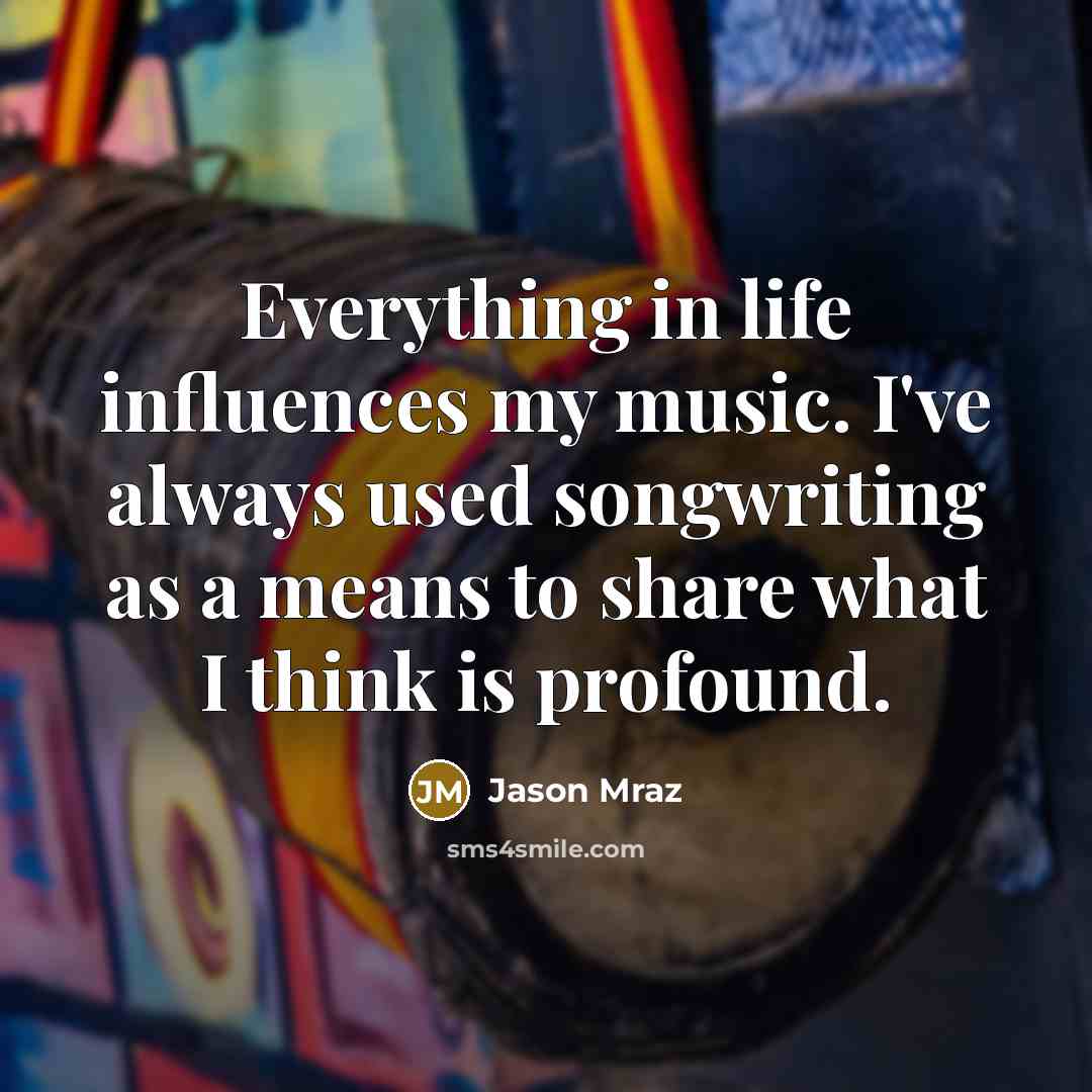 “Everything in life influences my music. I've always used songwriting…” quote by Jason Mraz