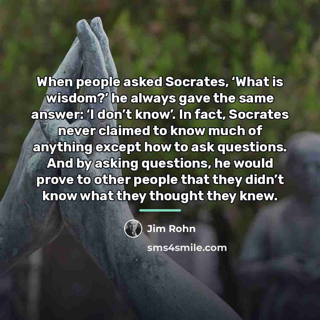 “When people asked Socrates, ‘What is wisdom?’ he always gave…” quote by Jim Rohn