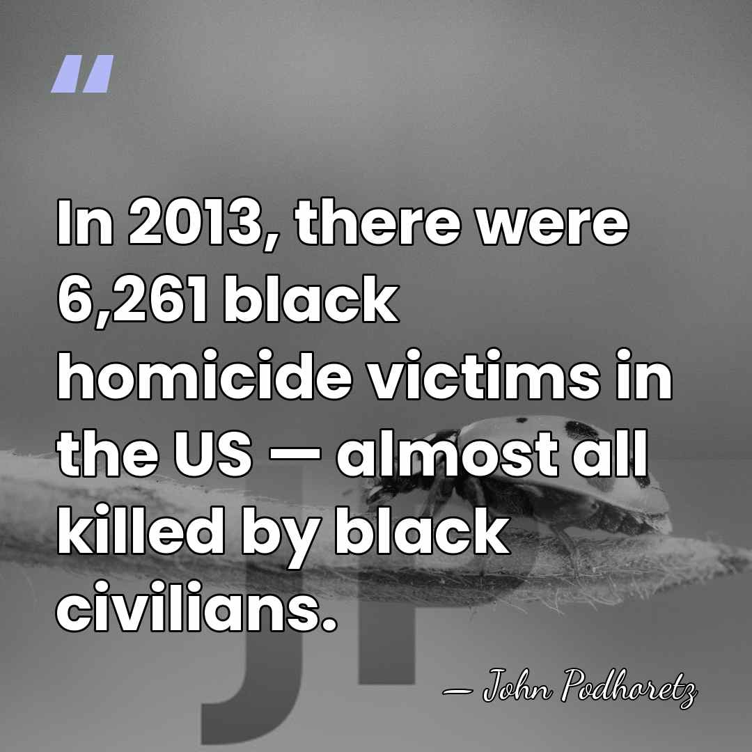 In 2013, there were 6,261 black homicide victims in the US —&hellip; - John Podhoretz