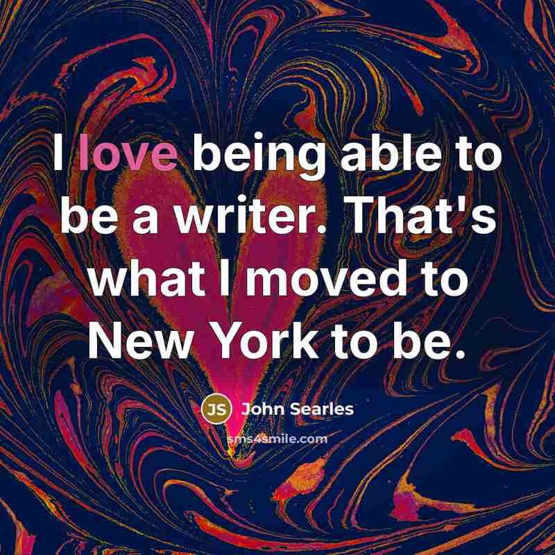 “I love being able to be a writer. That's what…” quote by John Searles