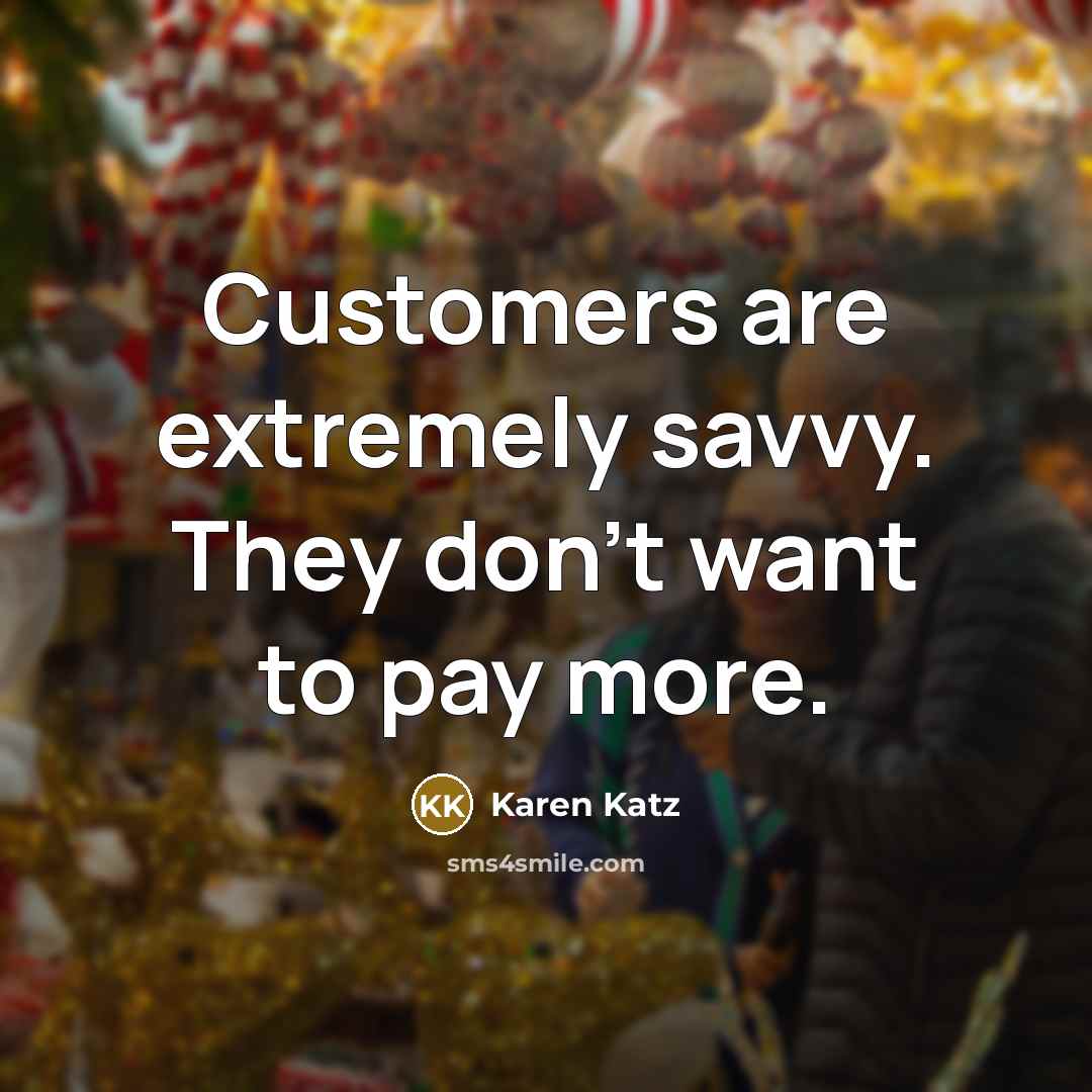 “Customers are extremely savvy. They don't want to pay more.…” quote by Karen Katz