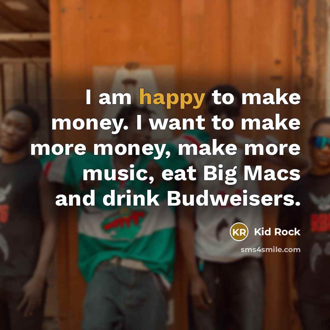 “I am happy to make money. I want to make…” quote by Kid Rock