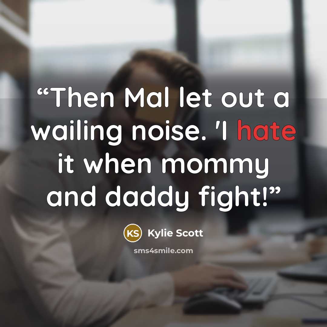 “Then Mal let out a wailing noise. 'I hate it when mommy and daddy fight!” quote by Kylie Scott