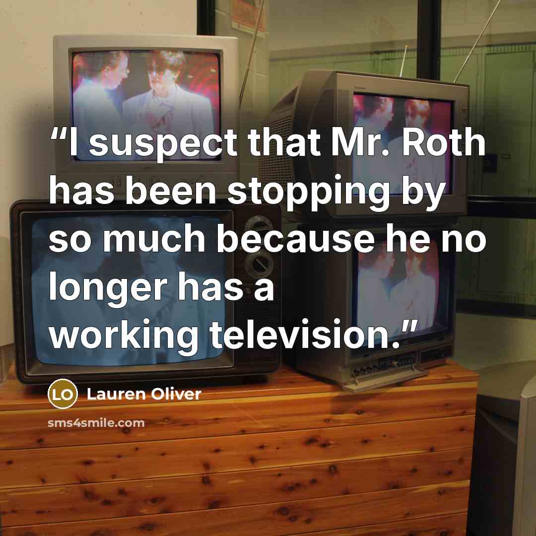 “I suspect that Mr. Roth has been stopping by so much because he no longer has a working television.” quote by Lauren Oliver