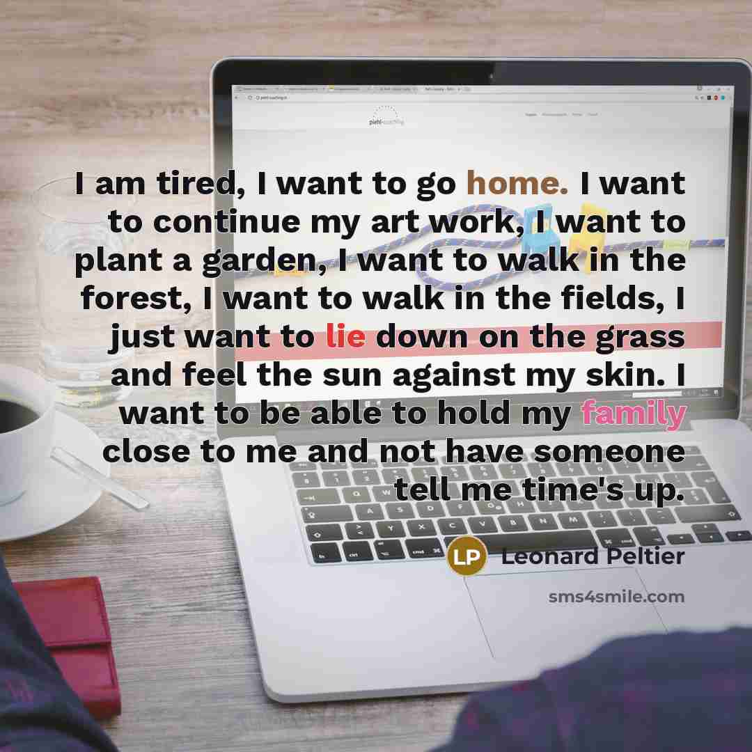 “I am tired, I want to go home. I want…” quote by Leonard Peltier