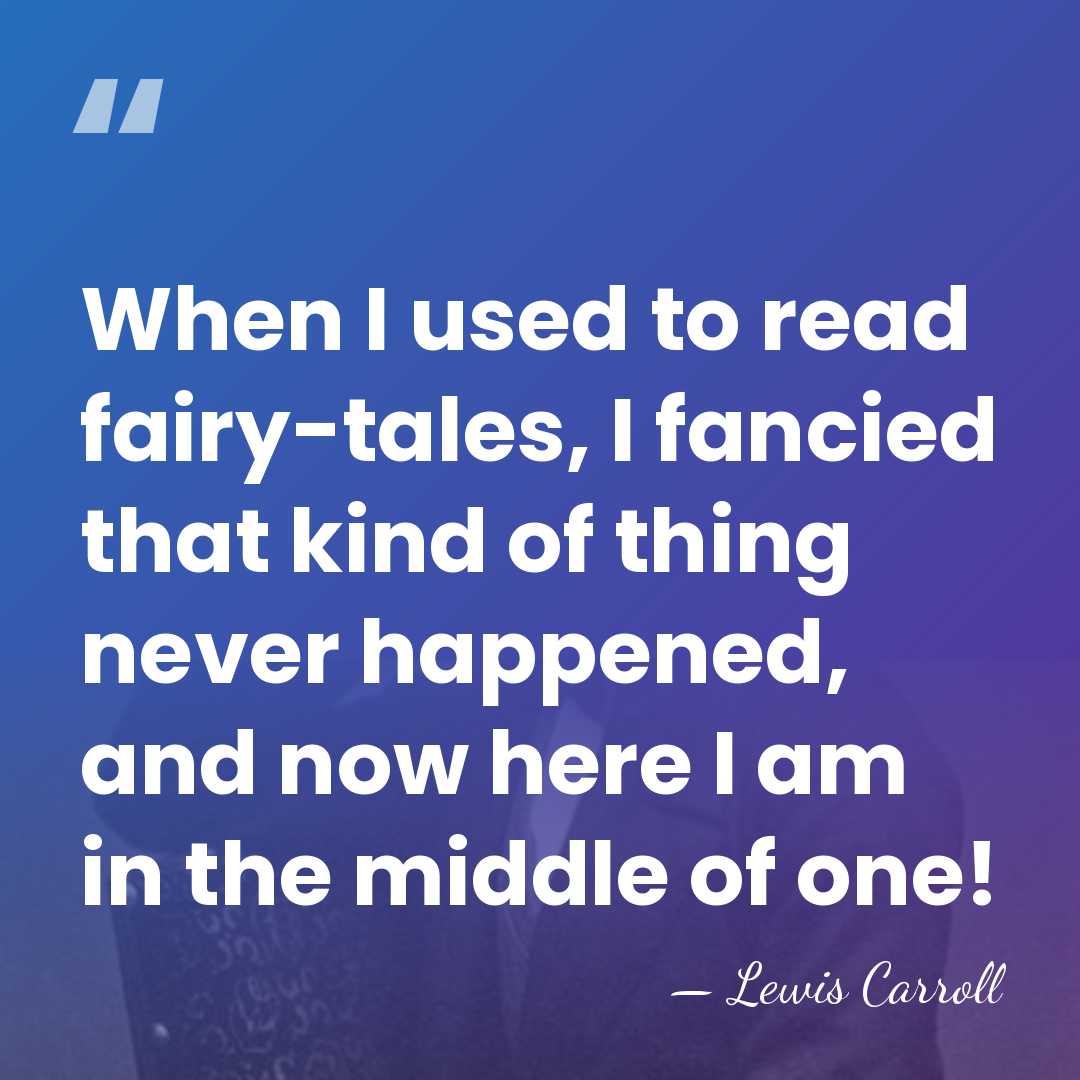When I used to read fairy-tales, I fancied that kind of thing&hellip; - Lewis Carroll