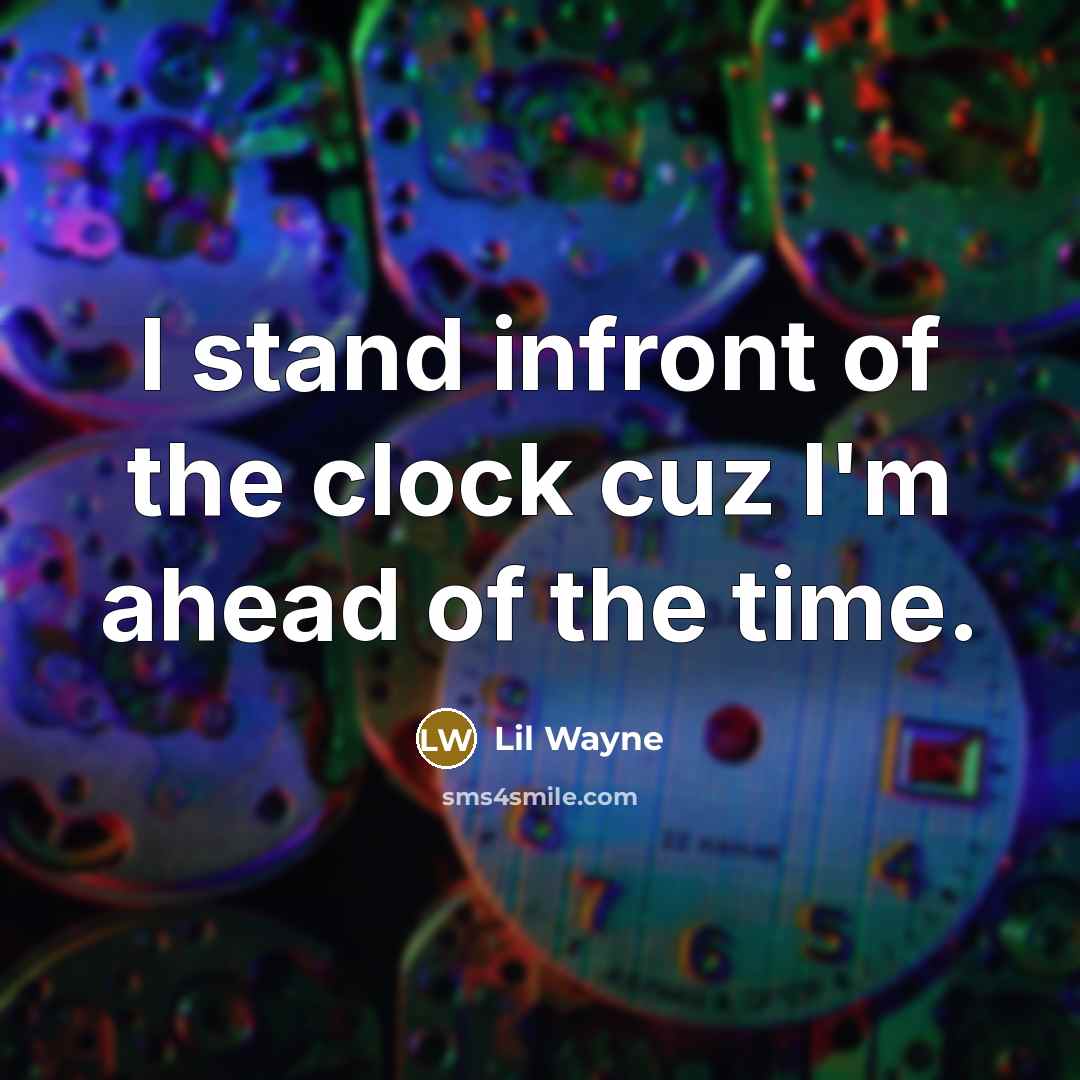 “I stand infront of the clock cuz I'm ahead of…” quote by Lil Wayne