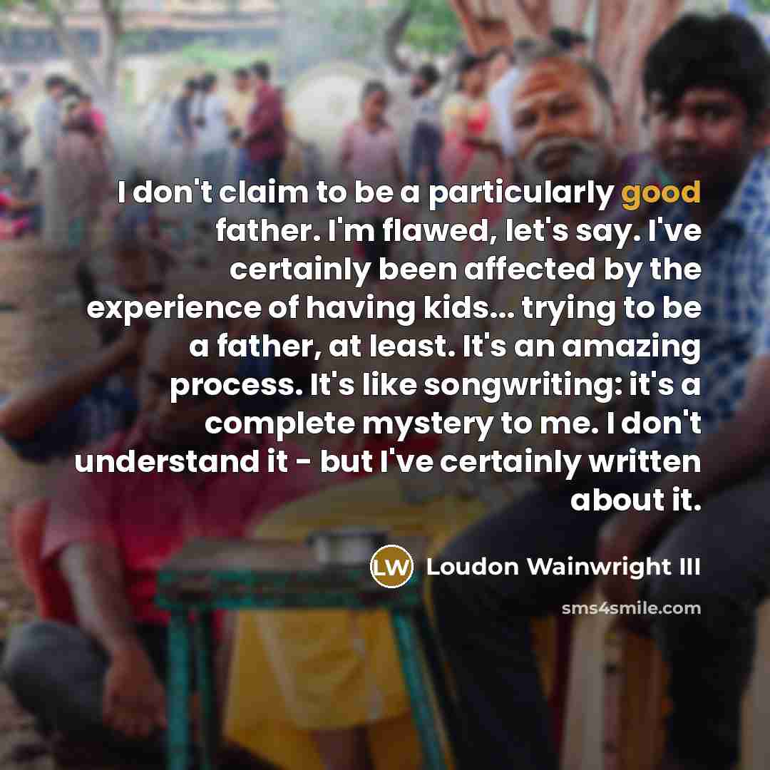 “I don't claim to be a particularly good father. I'm…” quote by Loudon Wainwright III