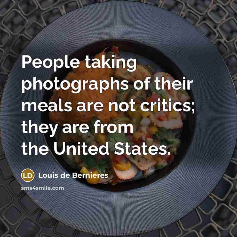 “People taking photographs of their meals are not critics; they…” quote by Louis de Bernieres