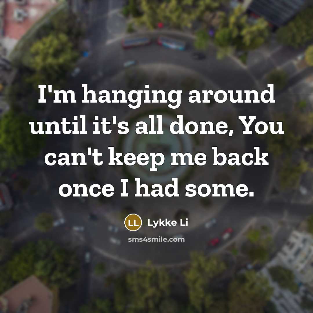“I'm hanging around until it's all done, You can't keep…” quote by Lykke Li