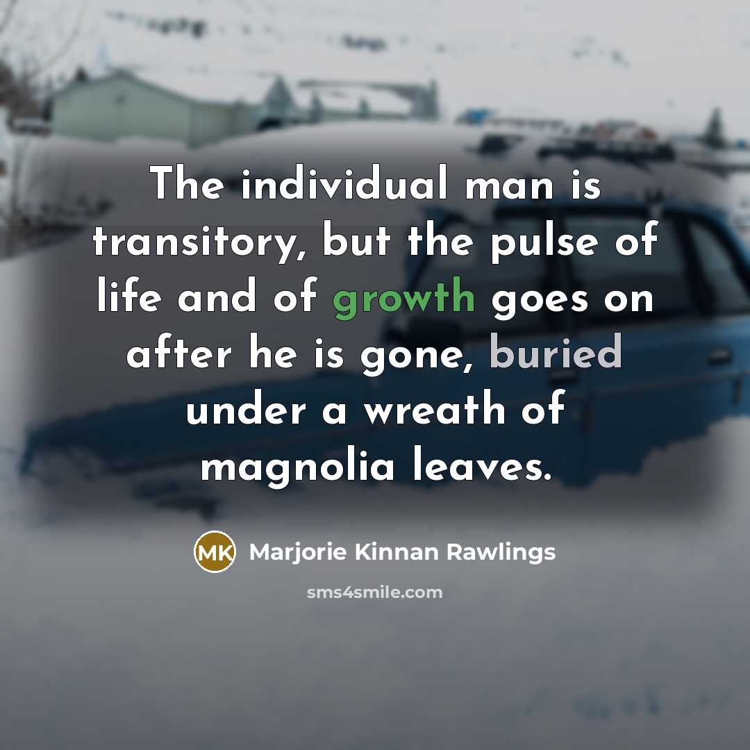 “The individual man is transitory, but the pulse of life…” quote by Marjorie Kinnan Rawlings