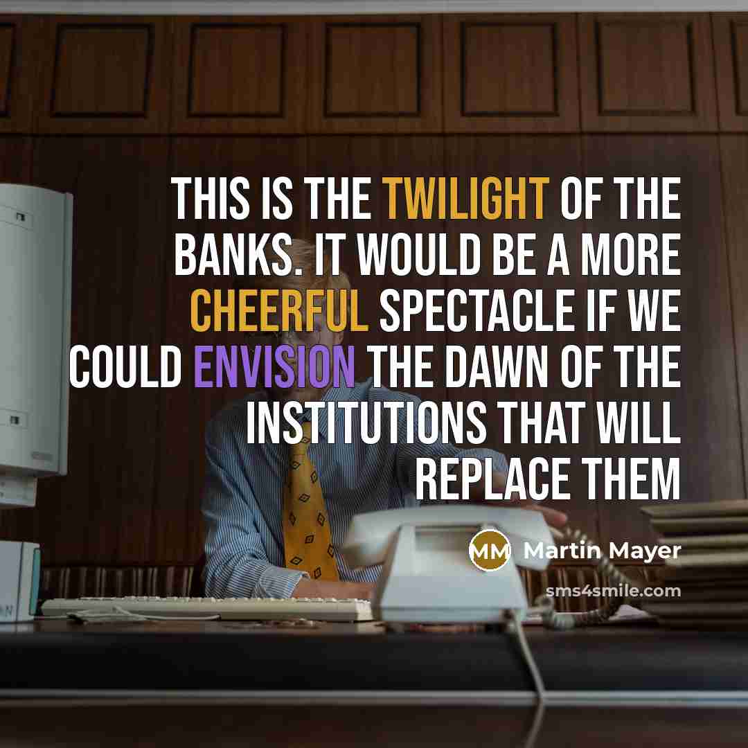 “This is the twilight of the banks. It would be…” quote by Martin Mayer