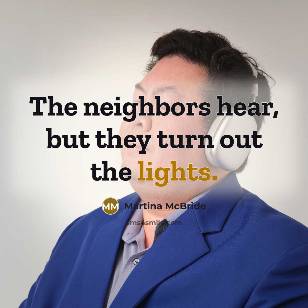 “The neighbors hear, but they turn out the lights.” quote by Martina Mcbride