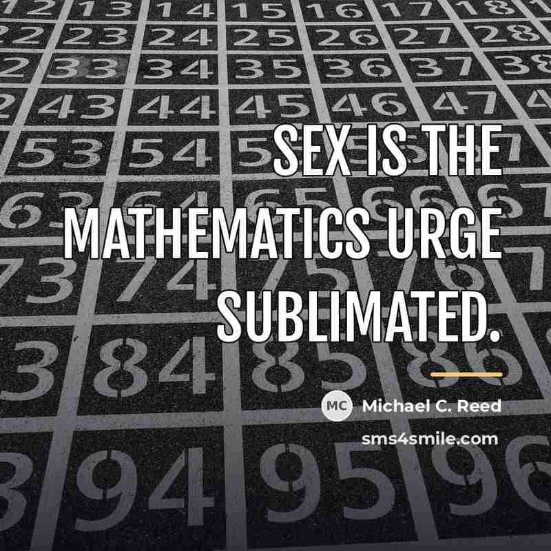 “Sex is the mathematics urge sublimated.…” quote by Michael C. Reed