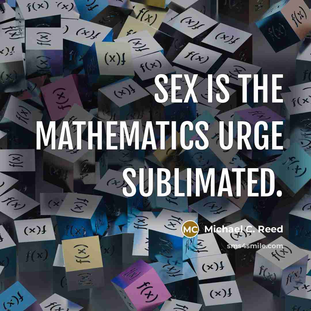 “Sex is the mathematics urge sublimated.” quote by Michael C. Reed