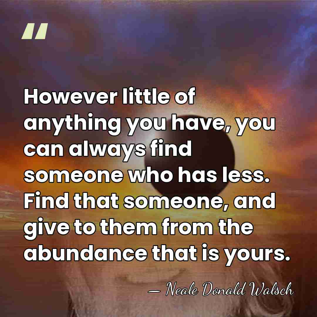 However little of anything you have, you can always find someone who&hellip; - Neale Donald Walsch