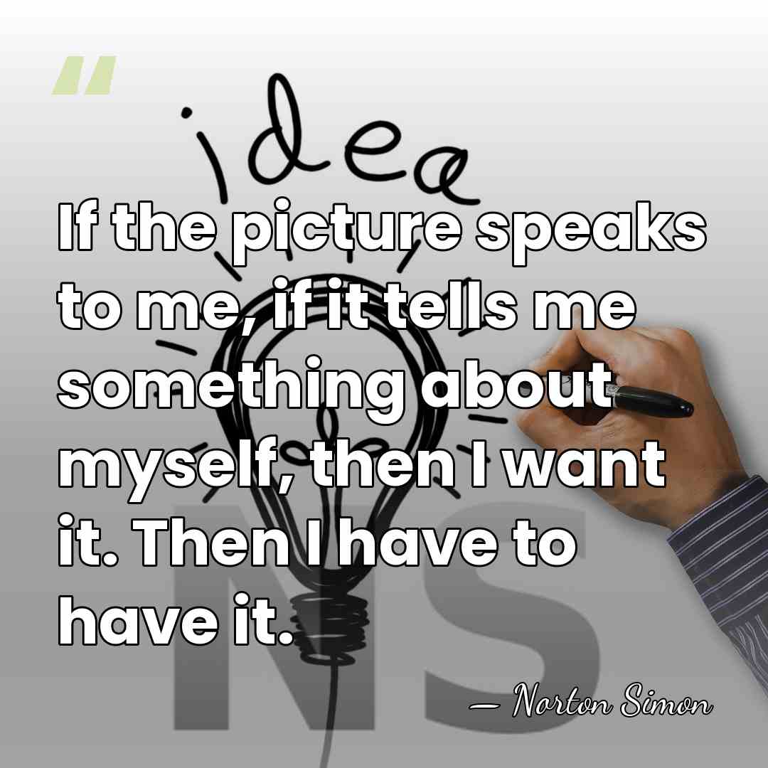 If the picture speaks to me, if it tells me something about&hellip; - Norton Simon