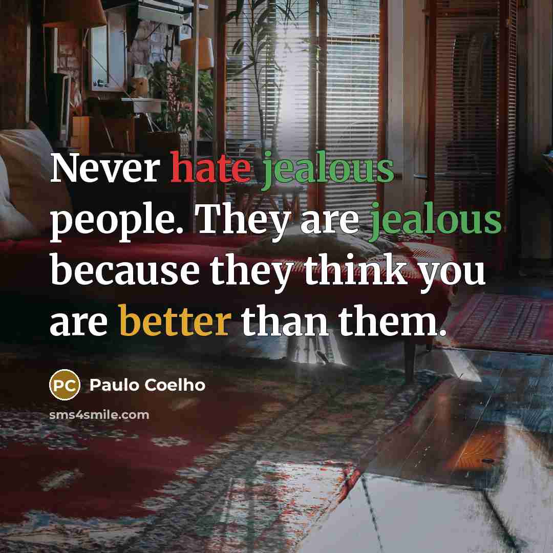 “Never hate jealous people. They are jealous because they think you are better than them.” quote by Paulo Coelho