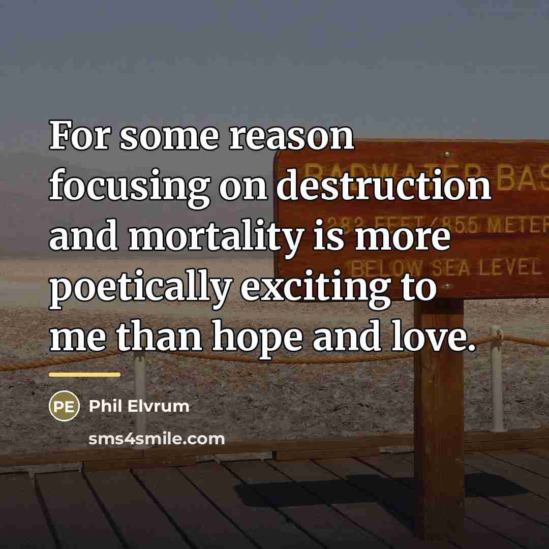 “For some reason focusing on destruction and mortality is more…” quote by Phil Elvrum