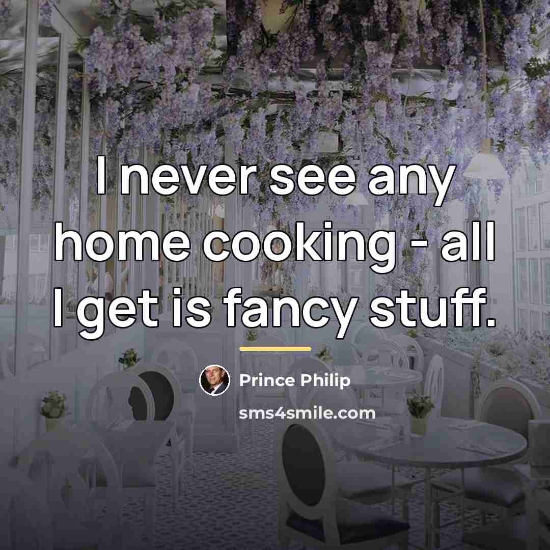 “I never see any home cooking - all I get…” quote by Prince Philip