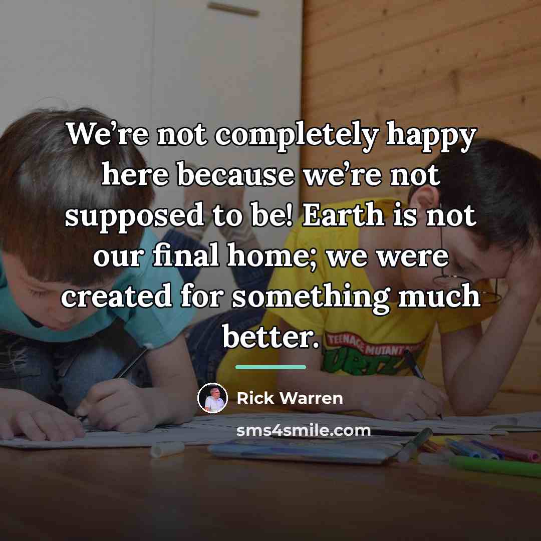 “We’re not completely happy here because we’re not supposed to…” quote by Rick Warren